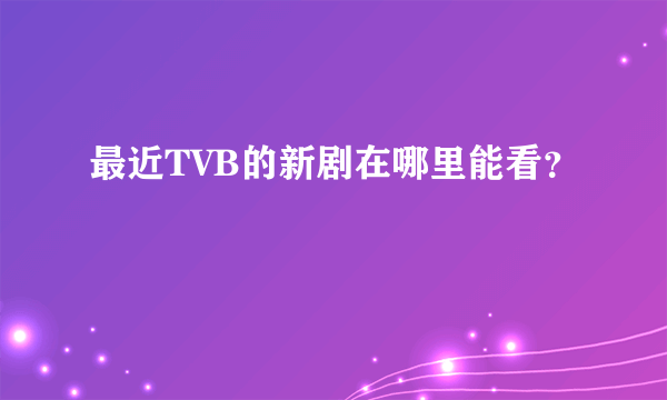 最近TVB的新剧在哪里能看？