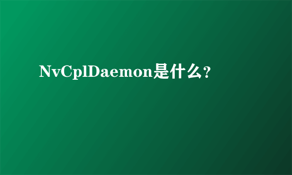 NvCplDaemon是什么？