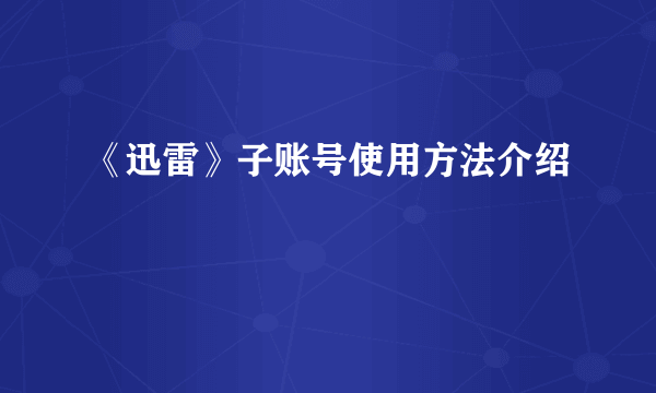 《迅雷》子账号使用方法介绍