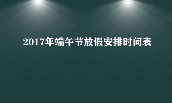 2017年端午节放假安排时间表