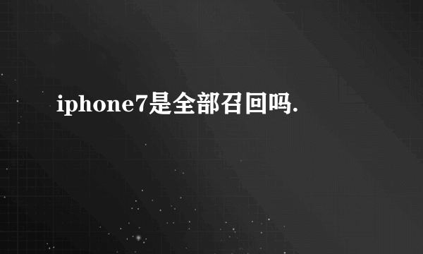 iphone7是全部召回吗.