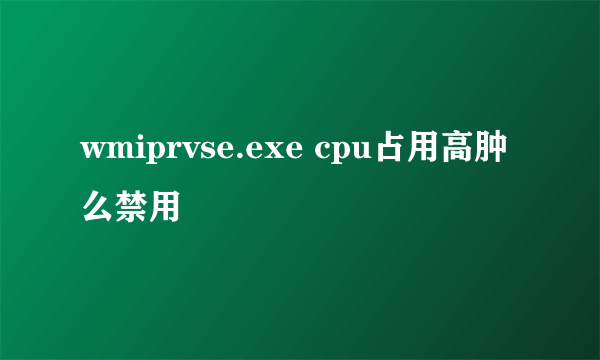 wmiprvse.exe cpu占用高肿么禁用