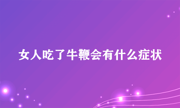 女人吃了牛鞭会有什么症状