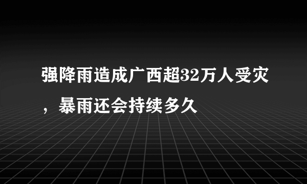 强降雨造成广西超32万人受灾，暴雨还会持续多久