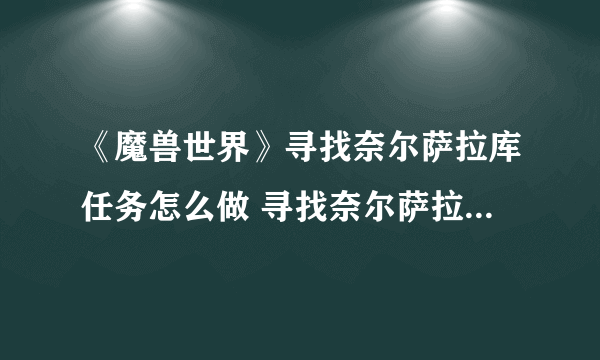 《魔兽世界》寻找奈尔萨拉库任务怎么做 寻找奈尔萨拉库任务攻略