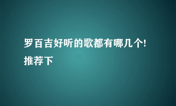 罗百吉好听的歌都有哪几个!推荐下