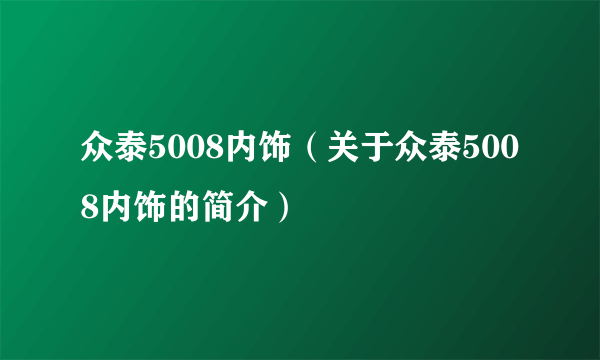 众泰5008内饰（关于众泰5008内饰的简介）