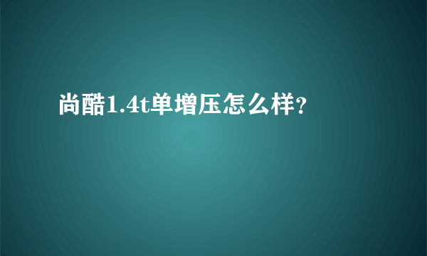 尚酷1.4t单增压怎么样？