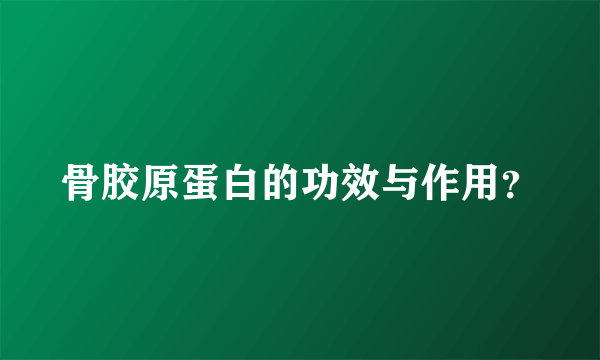 骨胶原蛋白的功效与作用？