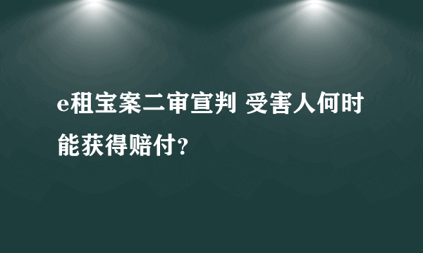 e租宝案二审宣判 受害人何时能获得赔付？