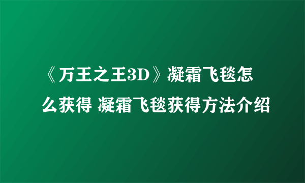 《万王之王3D》凝霜飞毯怎么获得 凝霜飞毯获得方法介绍