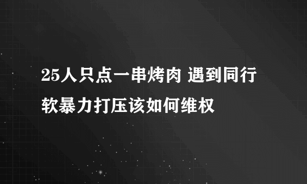 25人只点一串烤肉 遇到同行软暴力打压该如何维权