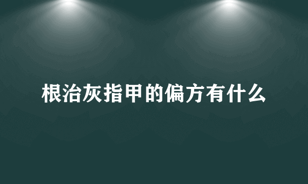 根治灰指甲的偏方有什么