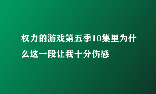 权力的游戏第五季10集里为什么这一段让我十分伤感