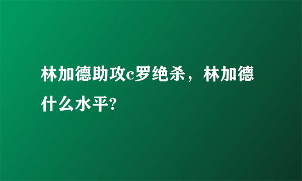 林加德助攻c罗绝杀，林加德什么水平?