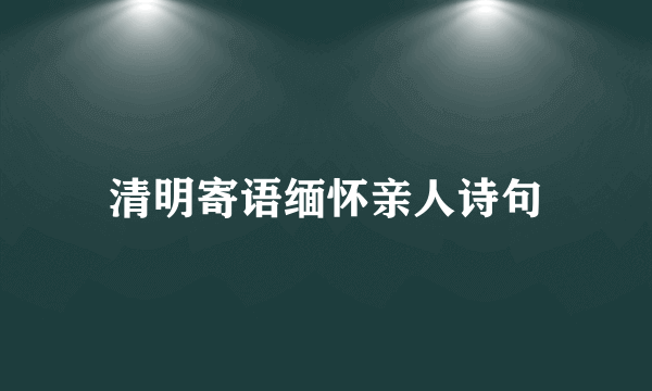 清明寄语缅怀亲人诗句