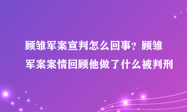 顾雏军案宣判怎么回事？顾雏军案案情回顾他做了什么被判刑