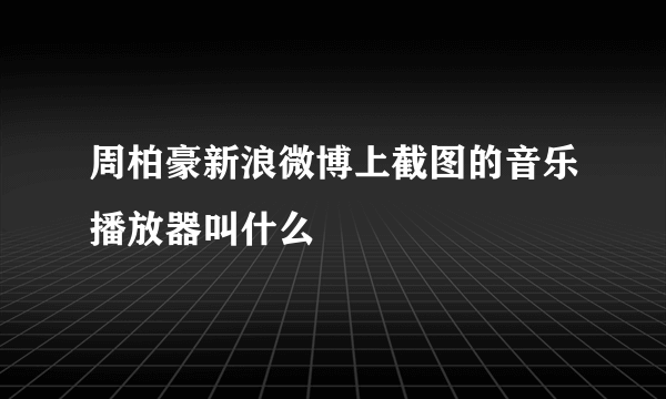 周柏豪新浪微博上截图的音乐播放器叫什么