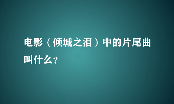 电影（倾城之泪）中的片尾曲叫什么？