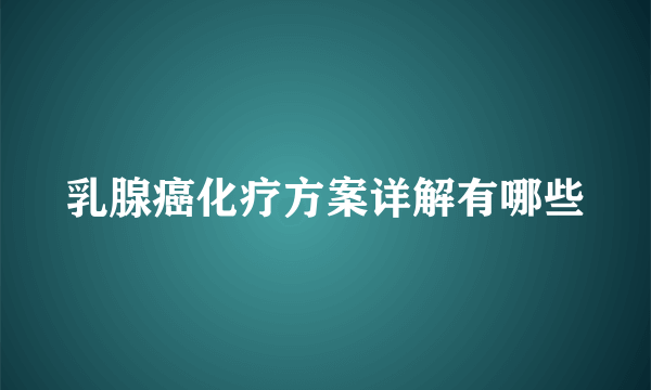 乳腺癌化疗方案详解有哪些