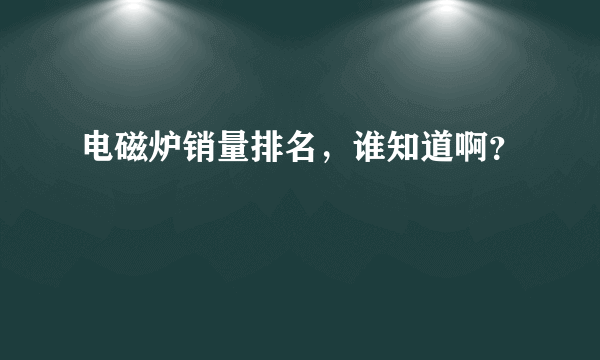 电磁炉销量排名，谁知道啊？