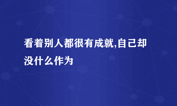 看着别人都很有成就,自己却没什么作为