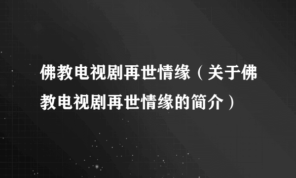 佛教电视剧再世情缘（关于佛教电视剧再世情缘的简介）