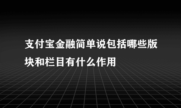 支付宝金融简单说包括哪些版块和栏目有什么作用