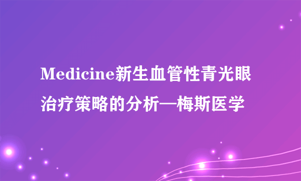 Medicine新生血管性青光眼治疗策略的分析—梅斯医学