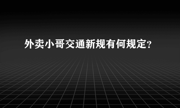 外卖小哥交通新规有何规定？