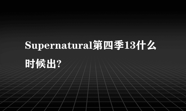 Supernatural第四季13什么时候出?