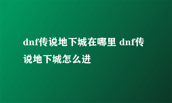 dnf传说地下城在哪里 dnf传说地下城怎么进