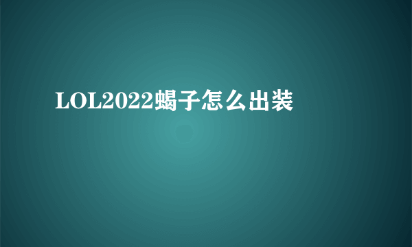 LOL2022蝎子怎么出装