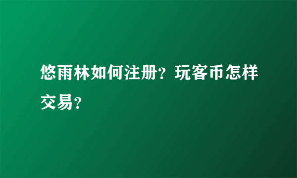 悠雨林如何注册？玩客币怎样交易？