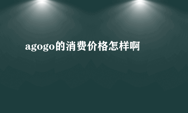 agogo的消费价格怎样啊