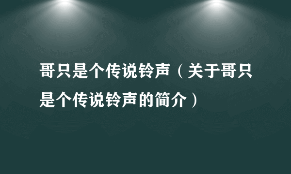 哥只是个传说铃声（关于哥只是个传说铃声的简介）