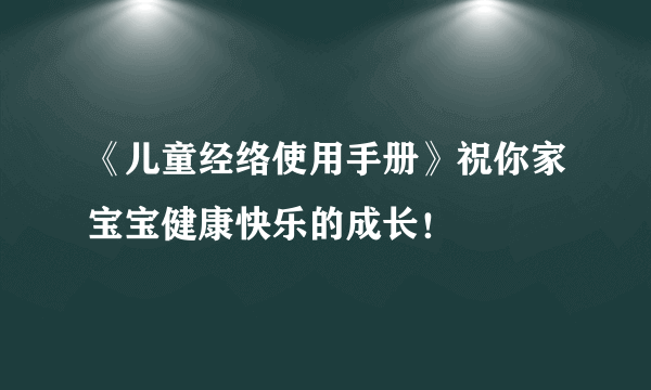 《儿童经络使用手册》祝你家宝宝健康快乐的成长！