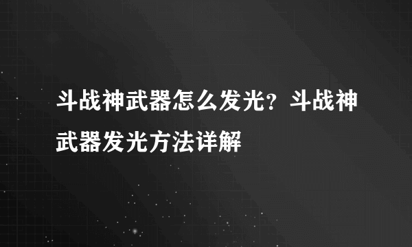 斗战神武器怎么发光？斗战神武器发光方法详解