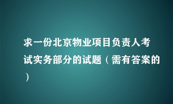 求一份北京物业项目负责人考试实务部分的试题（需有答案的）