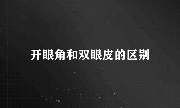 开眼角和双眼皮的区别