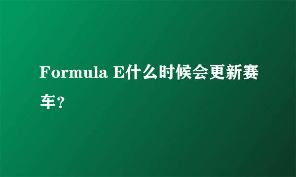 Formula E什么时候会更新赛车？