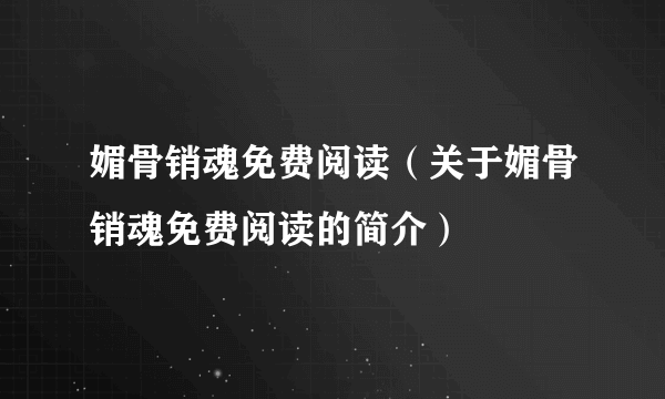 媚骨销魂免费阅读（关于媚骨销魂免费阅读的简介）