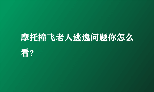 摩托撞飞老人逃逸问题你怎么看？