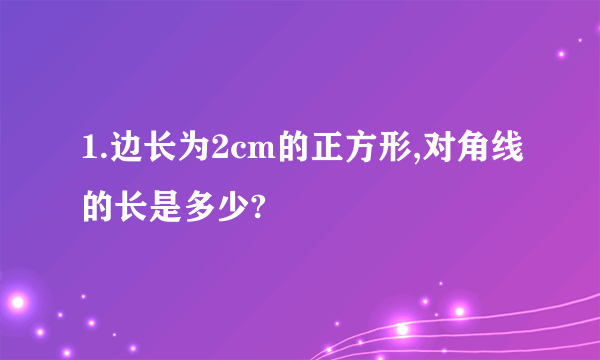 1.边长为2cm的正方形,对角线的长是多少?