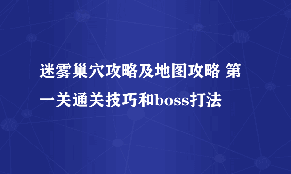 迷雾巢穴攻略及地图攻略 第一关通关技巧和boss打法