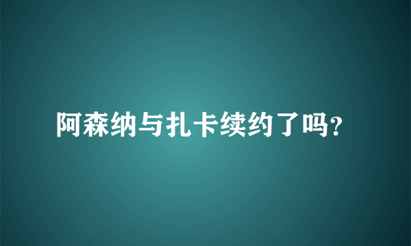 阿森纳与扎卡续约了吗？