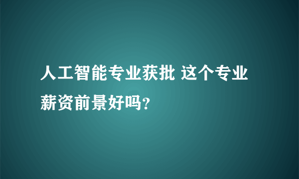 人工智能专业获批 这个专业薪资前景好吗？