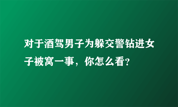 对于酒驾男子为躲交警钻进女子被窝一事，你怎么看？