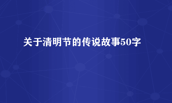 关于清明节的传说故事50字