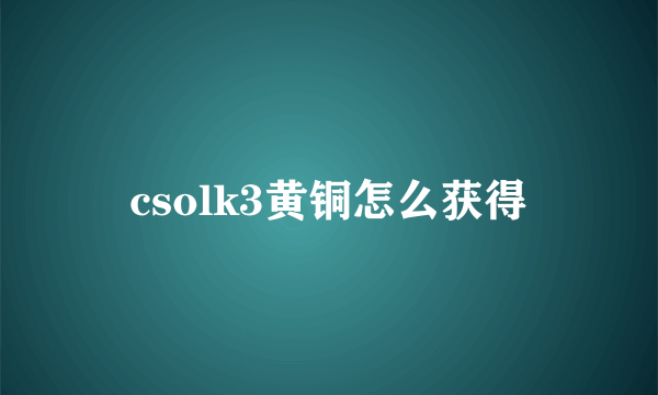 csolk3黄铜怎么获得